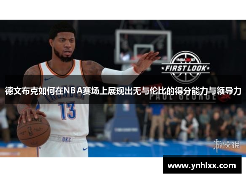 德文布克如何在NBA赛场上展现出无与伦比的得分能力与领导力