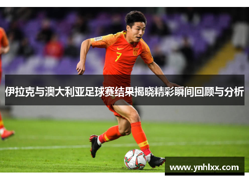 伊拉克与澳大利亚足球赛结果揭晓精彩瞬间回顾与分析