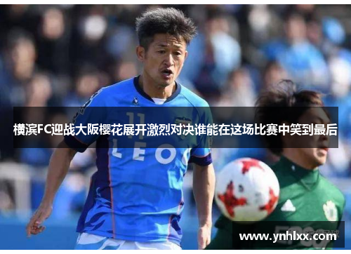 横滨FC迎战大阪樱花展开激烈对决谁能在这场比赛中笑到最后