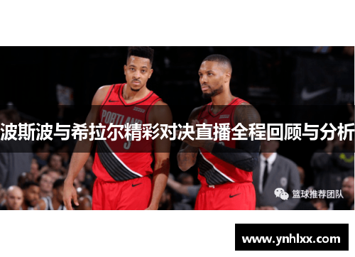 波斯波与希拉尔精彩对决直播全程回顾与分析