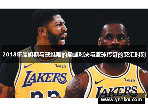 2018年詹姆斯与戴维斯的巅峰对决与篮球传奇的交汇时刻