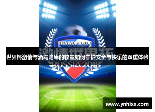 世界杯激情与酒驾隐患的较量如何守护安全与快乐的双重体验