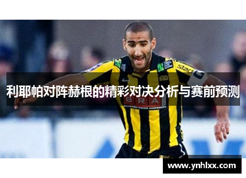 利耶帕对阵赫根的精彩对决分析与赛前预测