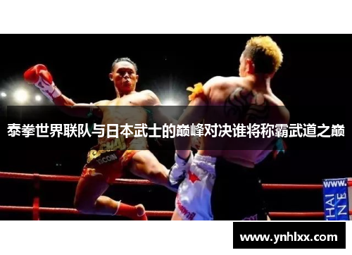 泰拳世界联队与日本武士的巅峰对决谁将称霸武道之巅