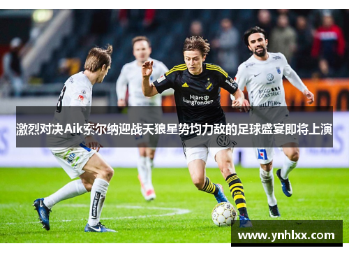 激烈对决Aik索尔纳迎战天狼星势均力敌的足球盛宴即将上演