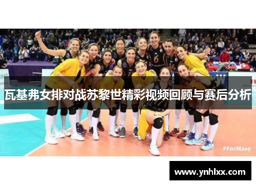 瓦基弗女排对战苏黎世精彩视频回顾与赛后分析