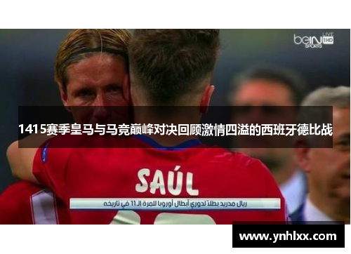 1415赛季皇马与马竞巅峰对决回顾激情四溢的西班牙德比战