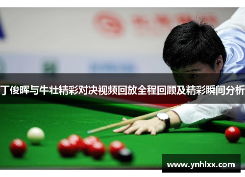 丁俊晖与牛壮精彩对决视频回放全程回顾及精彩瞬间分析