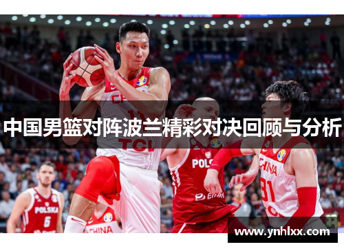 中国男篮对阵波兰精彩对决回顾与分析
