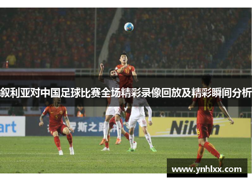 叙利亚对中国足球比赛全场精彩录像回放及精彩瞬间分析